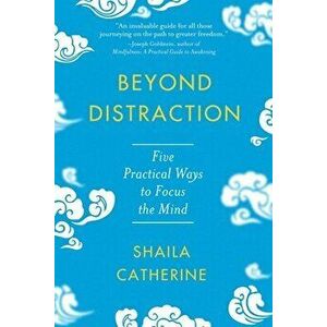 Beyond Distraction. Five Practical Ways to Focus the Mind, Paperback - Shaila Catherine imagine