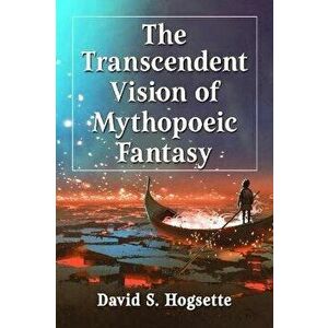 The Transcendent Vision of Mythopoeic Fantasy, Paperback - David S. Hogsette imagine