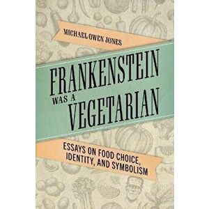 Frankenstein Was a Vegetarian. Essays on Food Choice, Identity, and Symbolism, Paperback - Michael Owen Jones imagine