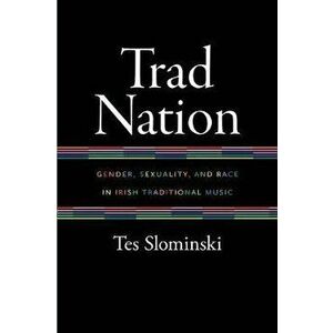 Trad Nation. Gender, Sexuality, and Race in Irish Traditional Music, Hardback - Tes Slominski imagine