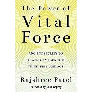 The Power of Vital Force. Ancient Secrets to Transform How You Think, Feel and Act, Paperback - Rajshree Patel imagine