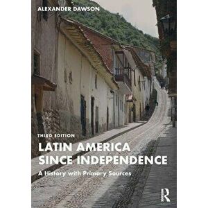 Latin America since Independence. A History with Primary Sources, 3 ed, Paperback - Alexander Dawson imagine