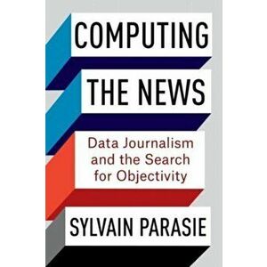 Computing the News. Data Journalism and the Search for Objectivity, Paperback - Sylvain Parasie imagine