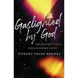 Gaslighted by God. Reconstructing a Disillusioned Faith, Hardback - Tiffany Yecke Brooks imagine