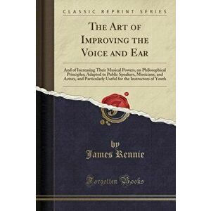 The Art of Improving the Voice and Ear, Paperback - James Rennie imagine