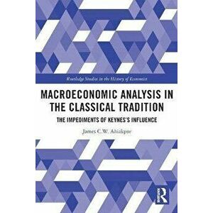Macroeconomic Analysis in the Classical Tradition. The Impediments Of Keynes's Influence, Paperback - James C W Ahiakpor imagine