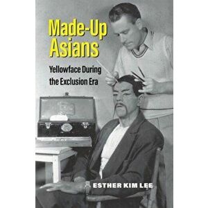 Made-Up Asians. Yellowface During the Exclusion Era, Paperback - Esther Kim Lee imagine