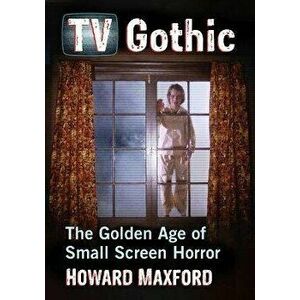 TV Gothic. The Golden Age of Small Screen Horror, Paperback - Howard Maxford imagine