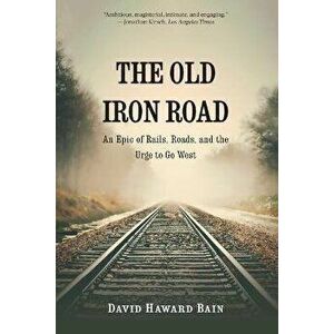 The Old Iron Road. An Epic of Rails, Roads, and the Urge to Go West, Paperback - David Haward Bain imagine