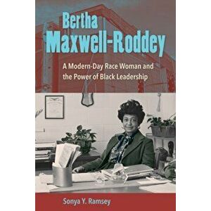Bertha Maxwell-Roddey. A Modern-Day Race Woman and the Power of Black Leadership, Paperback - Sonya Y. Ramsey imagine