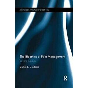 The Bioethics of Pain Management. Beyond Opioids, Paperback - Daniel S. Goldberg imagine