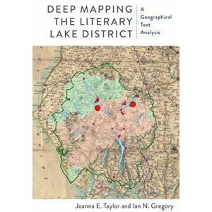 Deep Mapping the Literary Lake District. A Geographical Text Analysis, Paperback - Ian N. Gregory imagine