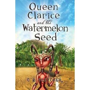 Queen Clarice and the Watermelon Seed, Paperback - C B Fletcher imagine