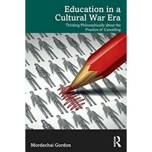Education in a Cultural War Era. Thinking Philosophically about the Practice of Cancelling, Paperback - Mordechai Gordon imagine