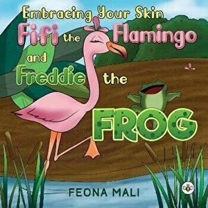 Embracing Your Skin with Fifi the Flamingo and Freddie the Frog, Paperback - Feona Mali imagine