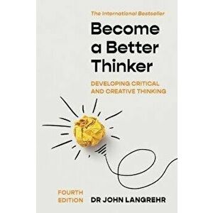 Become a Better Thinker. Developing Critical and Creative Thinking, 4 Revised edition, Paperback - John Langrehr imagine