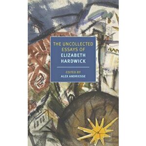 The Uncollected Essays of Elizabeth Hardwick, Paperback - Elizabeth Hardwick imagine