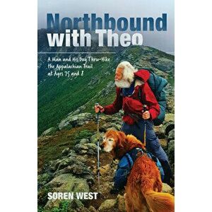 Northbound With Theo. A Man and His Dog Thru-Hike the Appalachian Trail at Ages 75 and 8, Paperback - Soren West imagine