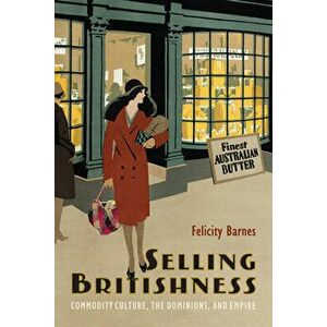 Selling Britishness. Commodity Culture, the Dominions, and Empire, Paperback - Felicity Barnes imagine