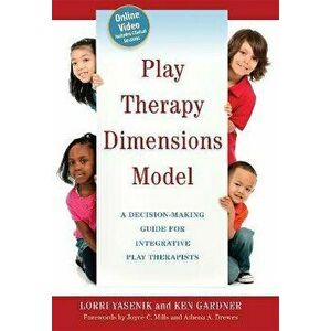 Play Therapy Dimensions Model. A Decision-Making Guide for Integrative Play Therapists, Paperback - Lorri Yasenik imagine