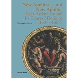 New Apelleses and New Apollos. Poet-Artists around the Court of Florence (1537-1587), Hardback - Diletta Gamberini imagine