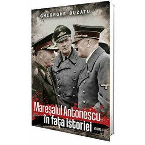 Maresalul Antonescu in fata istoriei. Volumul I - Gheorghe Buzatu imagine