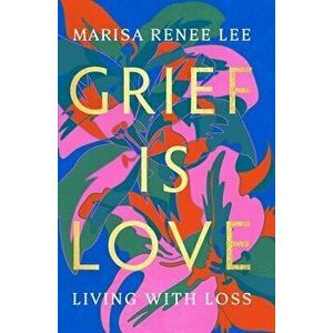Grief Is Love. Living with Loss, Hardback - Marisa R Lee imagine
