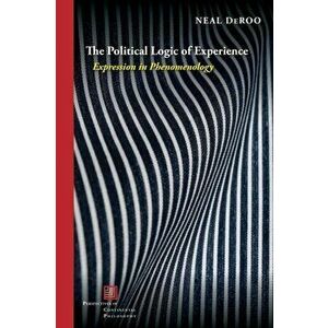 The Political Logic of Experience. Expression in Phenomenology, Paperback - Neal DeRoo imagine