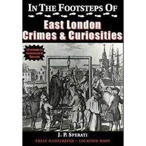 In the Footsteps of East London Crime & Curiosities, Paperback - J. P. Sperati imagine