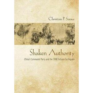 Shaken Authority. China's Communist Party and the 2008 Sichuan Earthquake, Hardback - Christian P. Sorace imagine