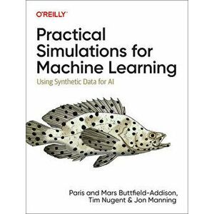 Practical Simulations for Machine Learning. Using Synthetic Data for AI, Paperback - Jon Manning imagine