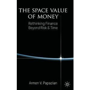 The Space Value of Money. Rethinking Finance Beyond Risk & Time, 1st ed. 2022, Hardback - Armen V. Papazian imagine