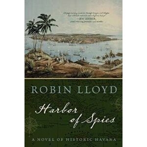 Harbor of Spies. A Novel of Historic Havana, Paperback - Robin Lloyd imagine