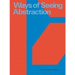 Ways of Seeing Abstraction. Works from the Deutsche Bank Collection, Hardback - *** imagine