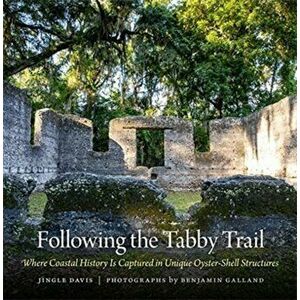 Following the Tabby Trail. Where Coastal History Is Captured in Unique Oyster-Shell Structures, Hardback - Benjamin Galland imagine