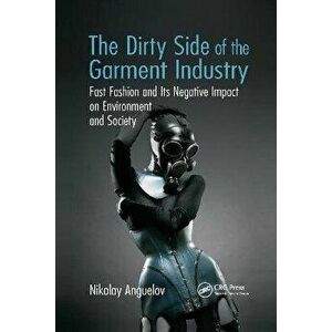 The Dirty Side of the Garment Industry. Fast Fashion and Its Negative Impact on Environment and Society, Paperback - Nikolay Anguelov imagine