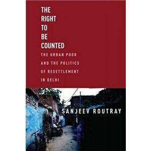 The Right to Be Counted. The Urban Poorand the Politics of Resettlement in Delhi, Paperback - Sanjeev Routray imagine