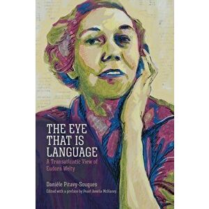 The Eye That Is Language. A Transatlantic View of Eudora Welty, Paperback - Daniele Pitavy-Souques imagine