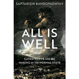 All Is Well. Catastrophe and the Making of the Normal State, Hardback - *** imagine