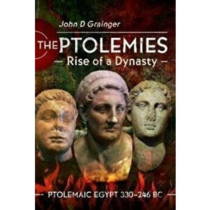 The Ptolemies, Rise of a Dynasty. Ptolemaic Egypt 330 246 BC, Hardback - John D Grainger imagine