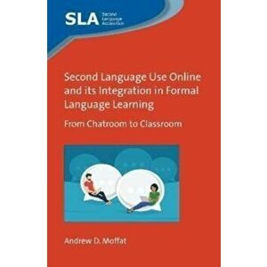 Second Language Use Online and its Integration in Formal Language Learning. From Chatroom to Classroom, Hardback - Andrew D. Moffat imagine