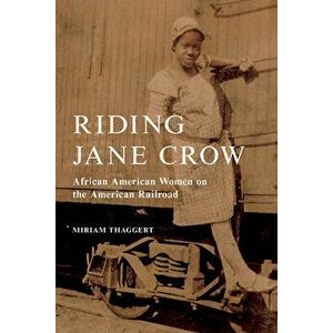 Riding Jane Crow. African American Women on the American Railroad, Paperback - Miriam Thaggert imagine