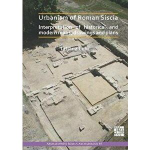 Urbanism of Roman Siscia. Interpretation of Historical and Modern Maps, Drawings and Plans, Paperback - *** imagine