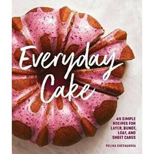 Everyday Cake. 45 Simple Recipes for Layer, Bundt, Loaf, and Sheet Cakes, Paperback - Polina Chesnakova imagine