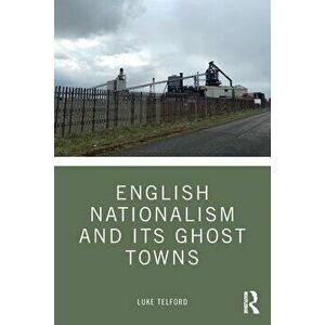 English Nationalism and its Ghost Towns, Paperback - Luke Telford imagine