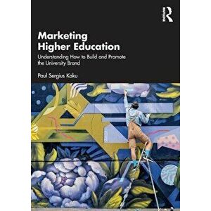 Marketing Higher Education. Understanding How to Build and Promote the University Brand, Paperback - Paul Sergius Koku imagine
