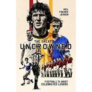 The Great Uncrowned. Football's Most Celebrated Losers, Hardback - Neil Jensen imagine