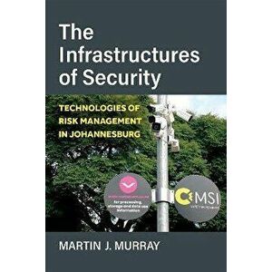 The Infrastructures of Security. Technologies of Risk Management in Johannesburg, Paperback - Martin Murray imagine