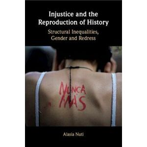 Injustice and the Reproduction of History. Structural Inequalities, Gender and Redress, Paperback - Alasia (University of York) Nuti imagine