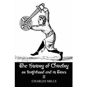 The history of Chivalry or knighthood and Its Times. Volume II, Paperback - Charles Mills imagine